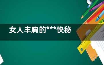 女人丰胸的***快秘籍 丰胸3部曲轻松塑造迷人胸部